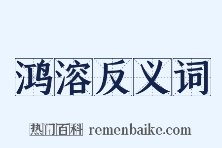 鸿溶反义词是什么意思的图片